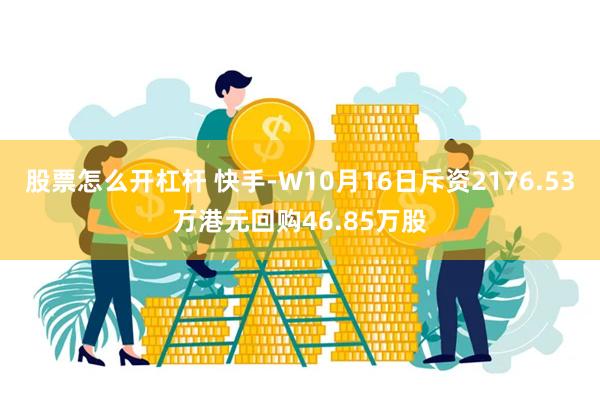 股票怎么开杠杆 快手-W10月16日斥资2176.53万港元回购46.85万股