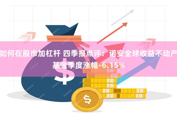 如何在股市加杠杆 四季报点评：诺安全球收益不动产基金季度涨幅-6.15%