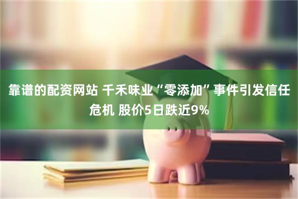 靠谱的配资网站 千禾味业“零添加”事件引发信任危机 股价5日跌近9%