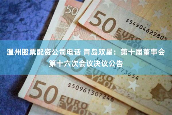 温州股票配资公司电话 青岛双星：第十届董事会第十六次会议决议公告