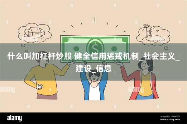 什么叫加杠杆炒股 健全信用惩戒机制_社会主义_建设_信息