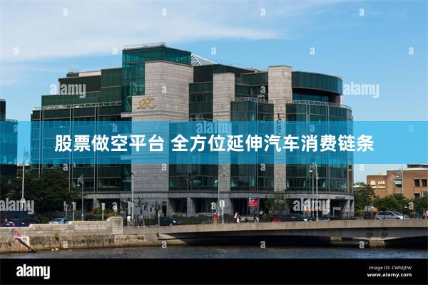 股票做空平台 全方位延伸汽车消费链条