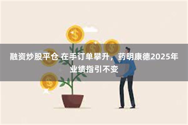 融资炒股平仓 在手订单攀升，药明康德2025年业绩指引不变