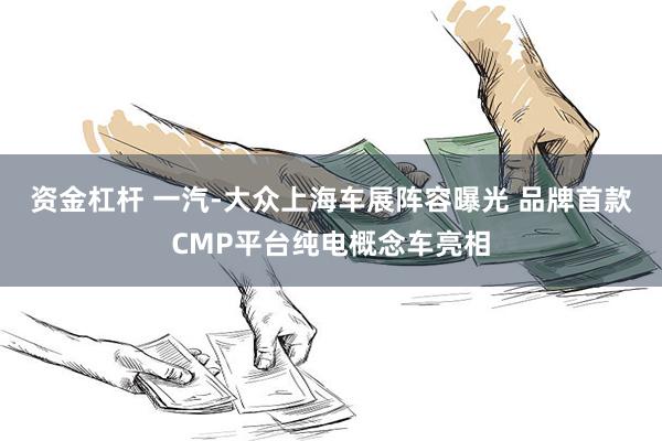 资金杠杆 一汽-大众上海车展阵容曝光 品牌首款CMP平台纯电概念车亮相