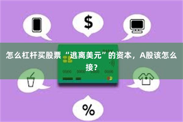 怎么杠杆买股票 “逃离美元”的资本，A股该怎么接？