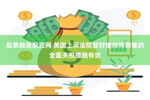 股票融资配资网 美国上诉法院暂时维持特朗普的全面关税措施有效