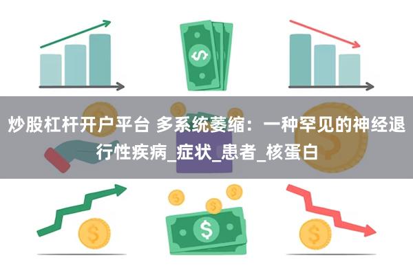 炒股杠杆开户平台 多系统萎缩：一种罕见的神经退行性疾病_症状_患者_核蛋白