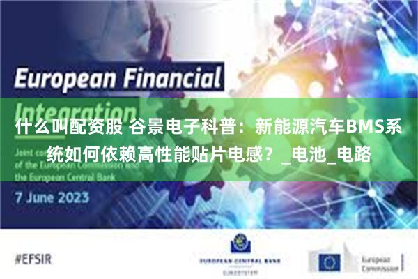 什么叫配资股 谷景电子科普：新能源汽车BMS系统如何依赖高性能贴片电感？_电池_电路