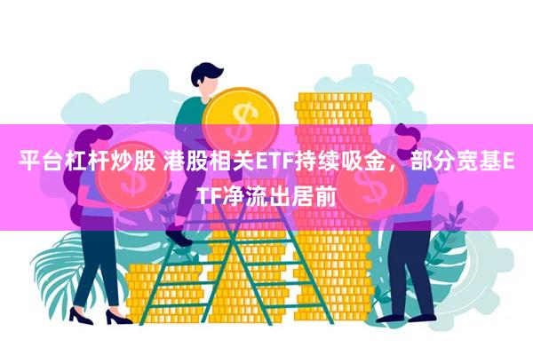 平台杠杆炒股 港股相关ETF持续吸金，部分宽基ETF净流出居前