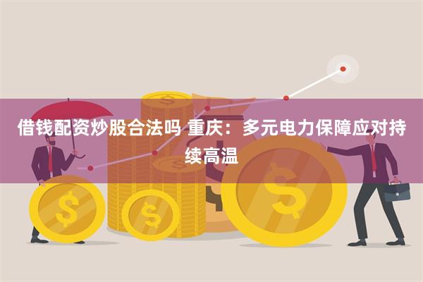 借钱配资炒股合法吗 重庆：多元电力保障应对持续高温