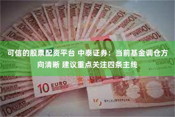 可信的股票配资平台 中泰证券：当前基金调仓方向清晰 建议重点关注四条主线