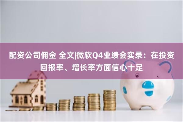 配资公司佣金 全文|微软Q4业绩会实录：在投资回报率、增长率方面信心十足