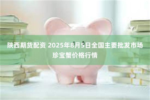 陕西期货配资 2025年8月5日全国主要批发市场珍宝蟹价格行情