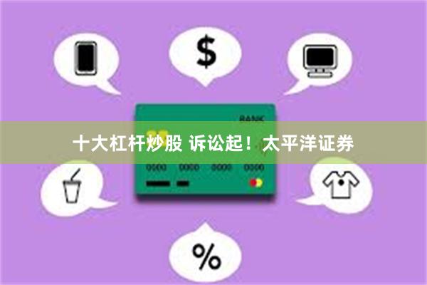 十大杠杆炒股 诉讼起！太平洋证券