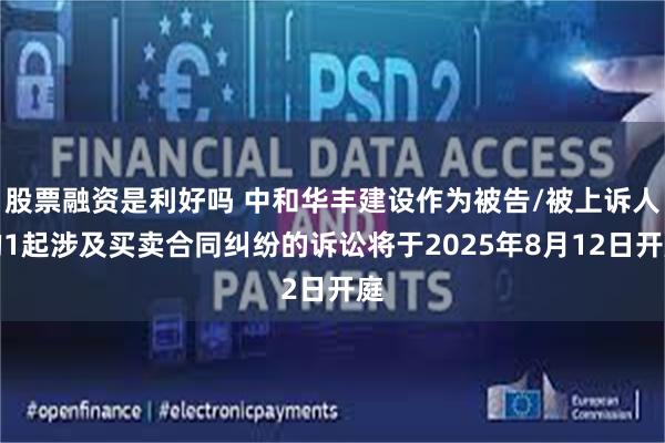 股票融资是利好吗 中和华丰建设作为被告/被上诉人的1起涉及买卖合同纠纷的诉讼将于2025年8月12日开庭