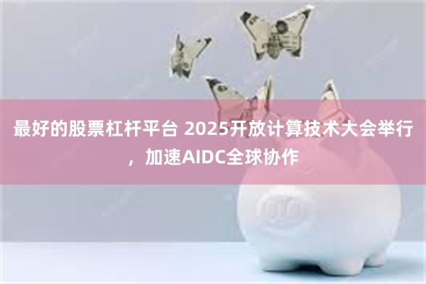 最好的股票杠杆平台 2025开放计算技术大会举行，加速AIDC全球协作
