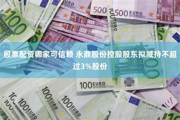 股票配资哪家可信赖 永鼎股份控股股东拟减持不超过3%股份